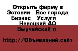 Открыть фирму в Эстонии - Все города Бизнес » Услуги   . Ненецкий АО,Выучейский п.